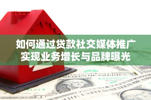 陵城如何通过贷款社交媒体推广实现业务增长与品牌曝光