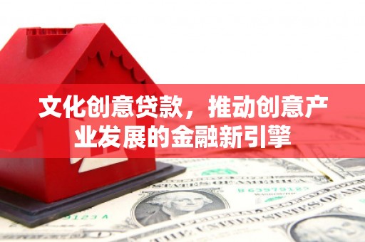 陵城文化创意贷款，推动创意产业发展的金融新引擎