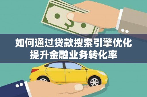 陵城如何通过贷款搜索引擎优化提升金融业务转化率