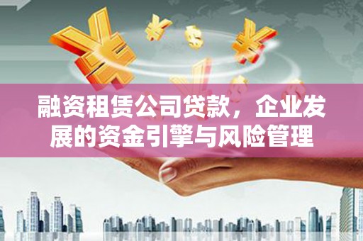 陵城融资租赁公司贷款，企业发展的资金引擎与风险管理