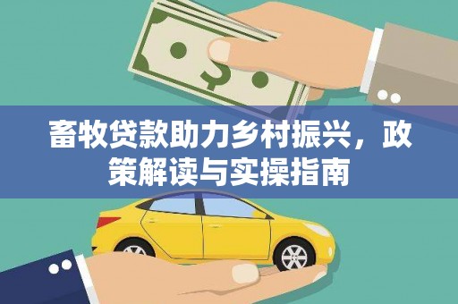 陵城畜牧贷款助力乡村振兴，政策解读与实操指南