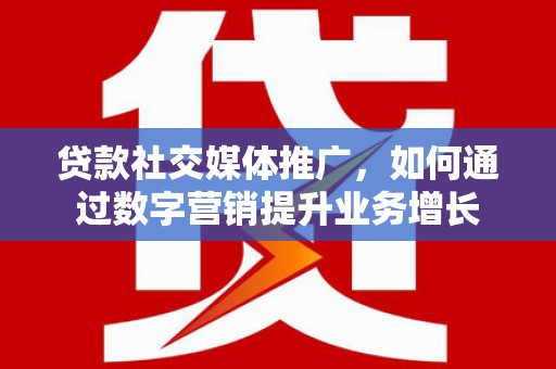 陵城贷款社交媒体推广，如何通过数字营销提升业务增长