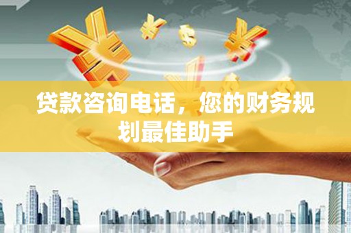 陵城贷款咨询电话，您的财务规划最佳助手