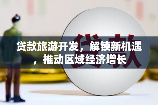 陵城贷款旅游开发，解锁新机遇，推动区域经济增长