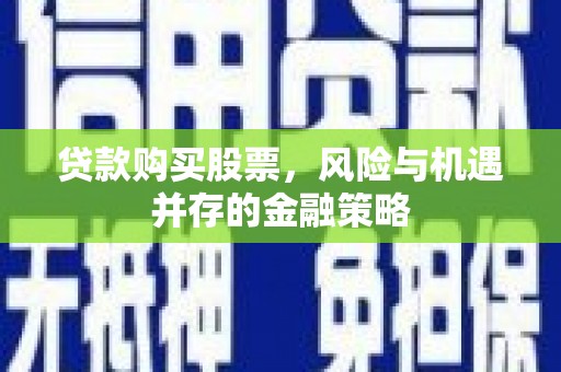 陵城贷款购买股票，风险与机遇并存的金融策略