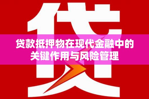 陵城贷款抵押物在现代金融中的关键作用与风险管理