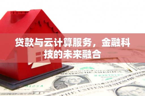 陵城贷款与云计算服务，金融科技的未来融合
