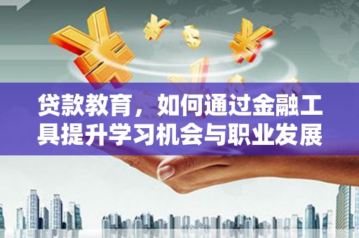 陵城贷款教育，如何通过金融工具提升学习机会与职业发展
