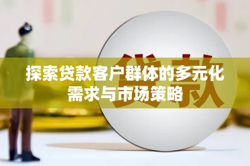 陵城探索贷款客户群体的多元化需求与市场策略