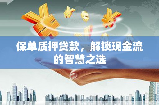 陵城保单质押贷款，解锁现金流的智慧之选