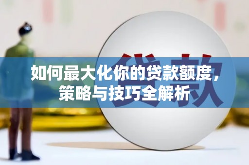 陵城如何最大化你的贷款额度，策略与技巧全解析