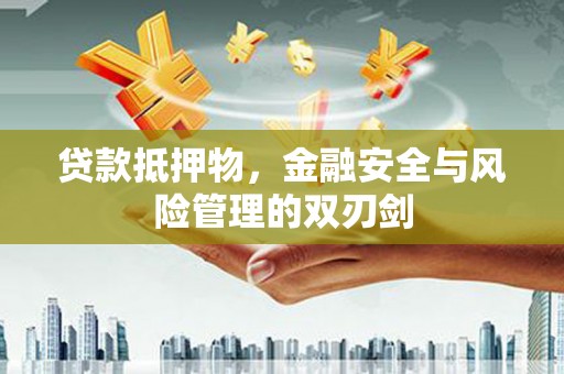 陵城贷款抵押物，金融安全与风险管理的双刃剑