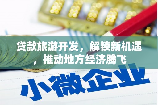 陵城贷款旅游开发，解锁新机遇，推动地方经济腾飞