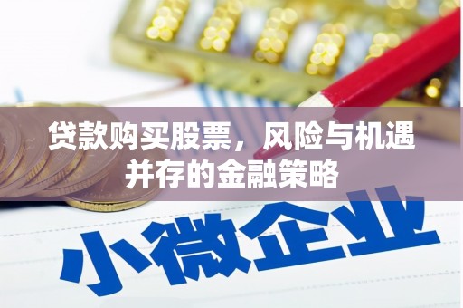 陵城贷款购买股票，风险与机遇并存的金融策略