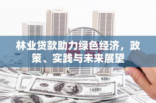 陵城林业贷款助力绿色经济，政策、实践与未来展望