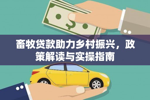 陵城畜牧贷款助力乡村振兴，政策解读与实操指南