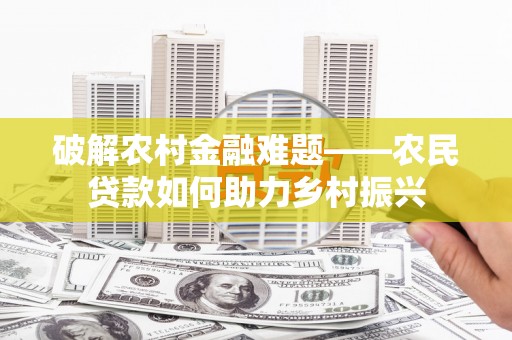 陵城破解农村金融难题——农民贷款如何助力乡村振兴