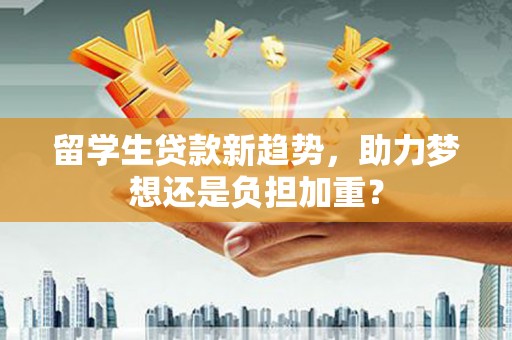 陵城留学生贷款新趋势，助力梦想还是负担加重？