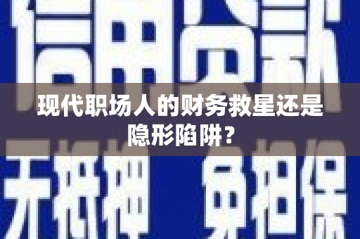 陵城现代职场人的财务救星还是隐形陷阱？