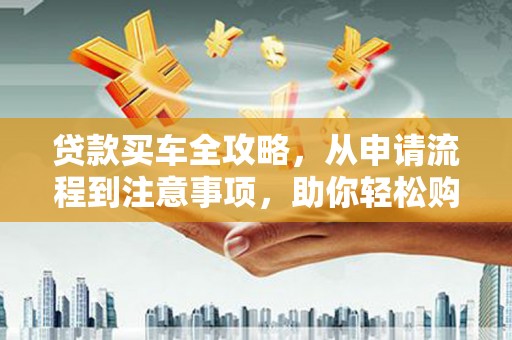 陵城贷款买车全攻略，从申请流程到注意事项，助你轻松购车