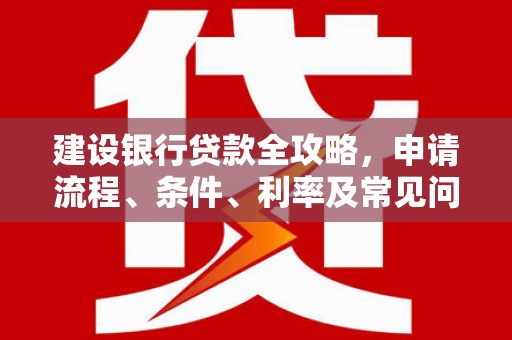 陵城建设银行贷款全攻略，申请流程、条件、利率及常见问题解答