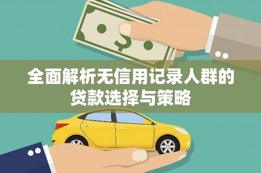 陵城全面解析无信用记录人群的贷款选择与策略