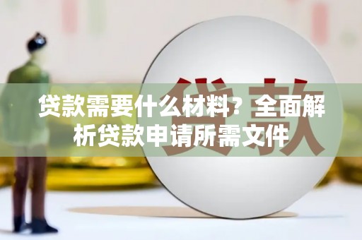 陵城贷款需要什么材料？全面解析贷款申请所需文件