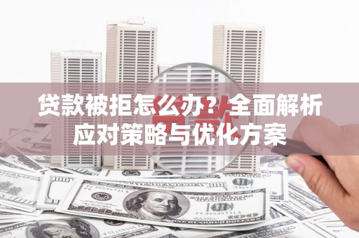 陵城贷款被拒怎么办？全面解析应对策略与优化方案