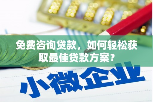 陵城免费咨询贷款，如何轻松获取最佳贷款方案？