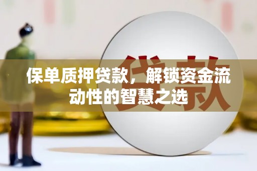 陵城保单质押贷款，解锁资金流动性的智慧之选